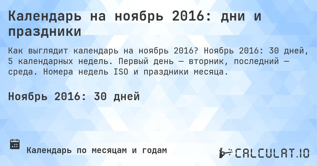 Календарь на ноябрь 2016: дни и праздники. Ноябрь 2016: 30 дней, 5 календарных недель. Первый день — вторник, последний — среда. Номера недель ISO и праздники месяца.