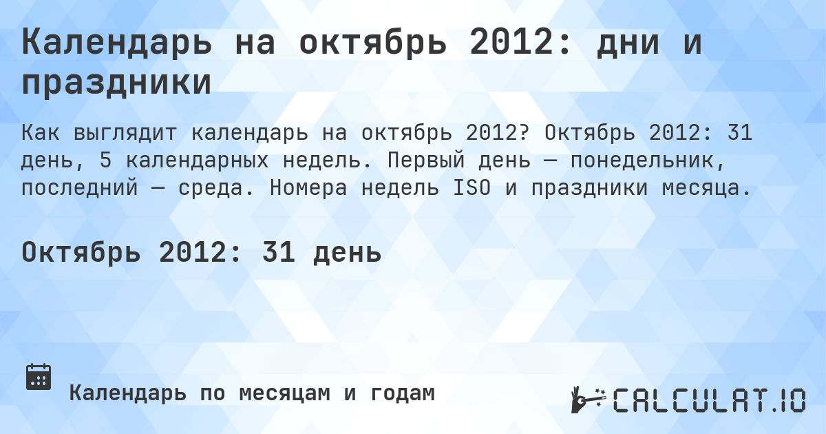 Календарь на октябрь 2012: дни и праздники. Октябрь 2012: 31 день, 5 календарных недель. Первый день — понедельник, последний — среда. Номера недель ISO и праздники месяца.