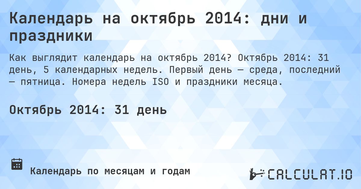 Календарь на октябрь 2014: дни и праздники. Октябрь 2014: 31 день, 5 календарных недель. Первый день — среда, последний — пятница. Номера недель ISO и праздники месяца.