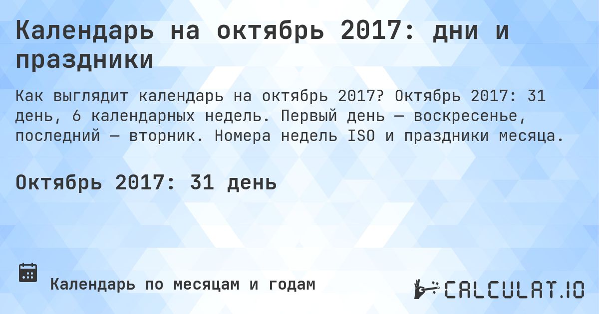 Календарь на октябрь 2017: дни и праздники. Октябрь 2017: 31 день, 6 календарных недель. Первый день — воскресенье, последний — вторник. Номера недель ISO и праздники месяца.