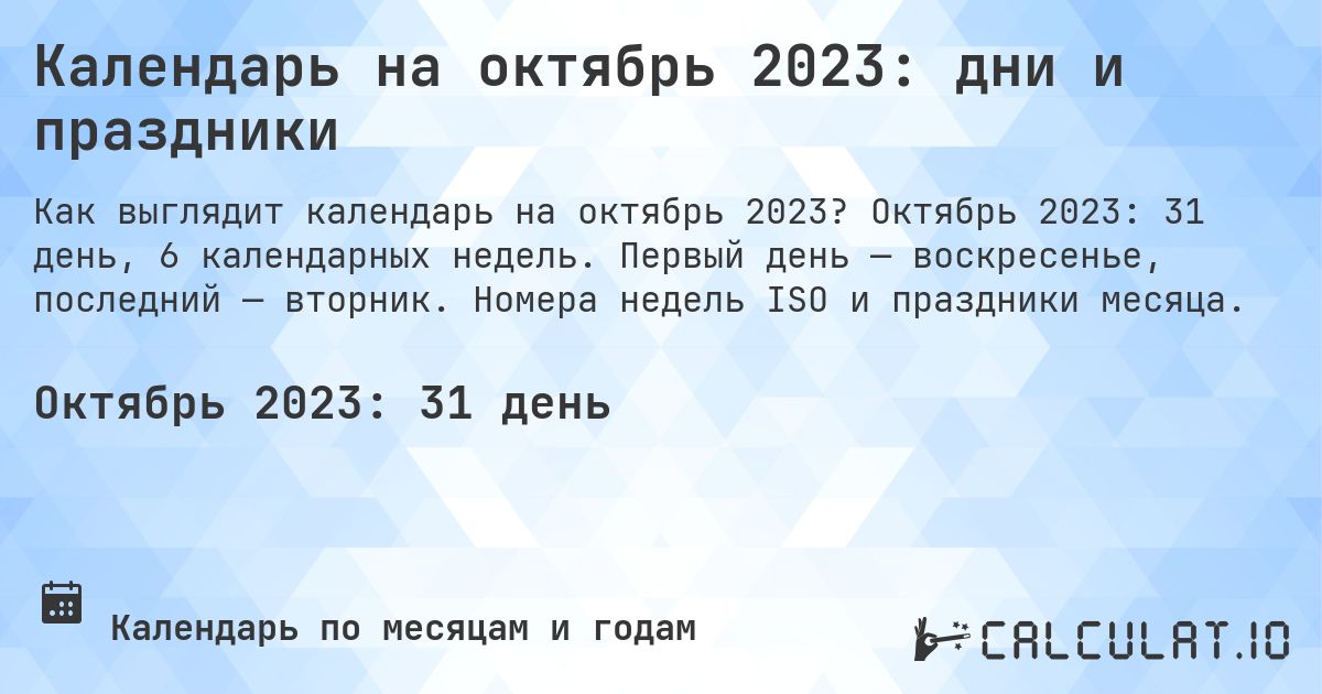 Календарь на октябрь 2023: дни и праздники. Октябрь 2023: 31 день, 6 календарных недель. Первый день — воскресенье, последний — вторник. Номера недель ISO и праздники месяца.