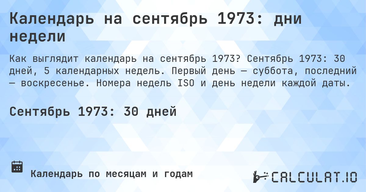 Календарь на сентябрь 1973: дни недели. Сентябрь 1973: 30 дней, 5 календарных недель. Первый день — суббота, последний — воскресенье. Номера недель ISO и день недели каждой даты.