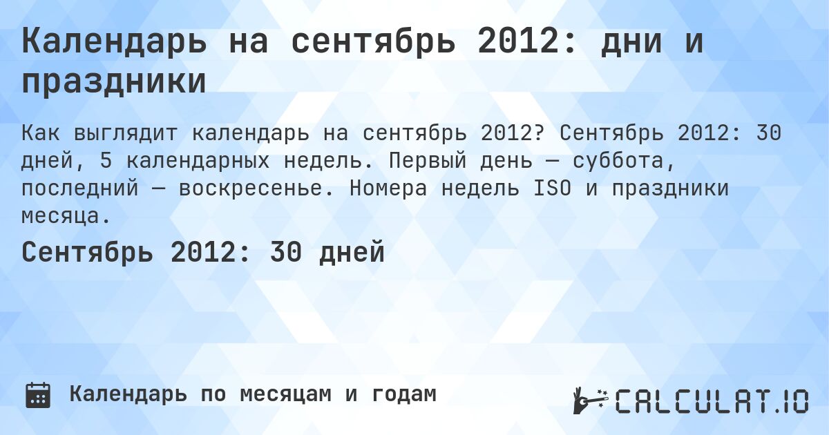 Календарь на сентябрь 2012: дни и праздники. Сентябрь 2012: 30 дней, 5 календарных недель. Первый день — суббота, последний — воскресенье. Номера недель ISO и праздники месяца.