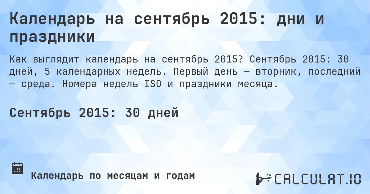 Календарь на сентябрь 2015: дни и праздники. Сентябрь 2015: 30 дней, 5 календарных недель. Первый день — вторник, последний — среда. Номера недель ISO и праздники месяца.
