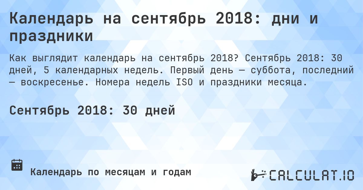 Календарь на сентябрь 2018: дни и праздники. Сентябрь 2018: 30 дней, 5 календарных недель. Первый день — суббота, последний — воскресенье. Номера недель ISO и праздники месяца.