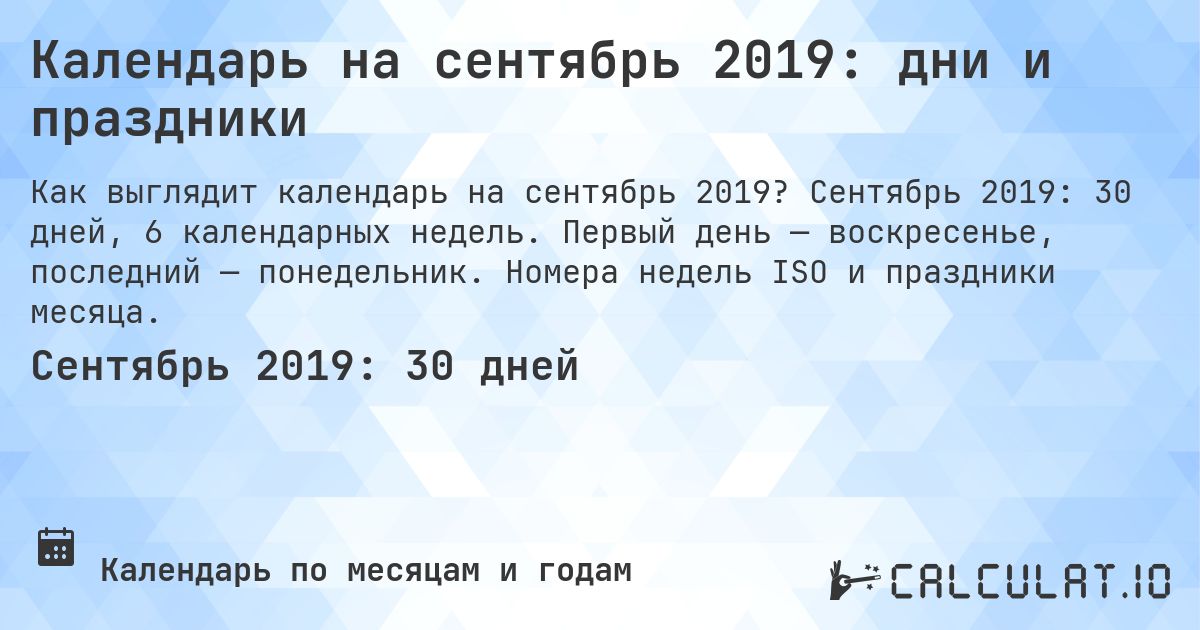 Календарь на сентябрь 2019: дни и праздники. Сентябрь 2019: 30 дней, 6 календарных недель. Первый день — воскресенье, последний — понедельник. Номера недель ISO и праздники месяца.