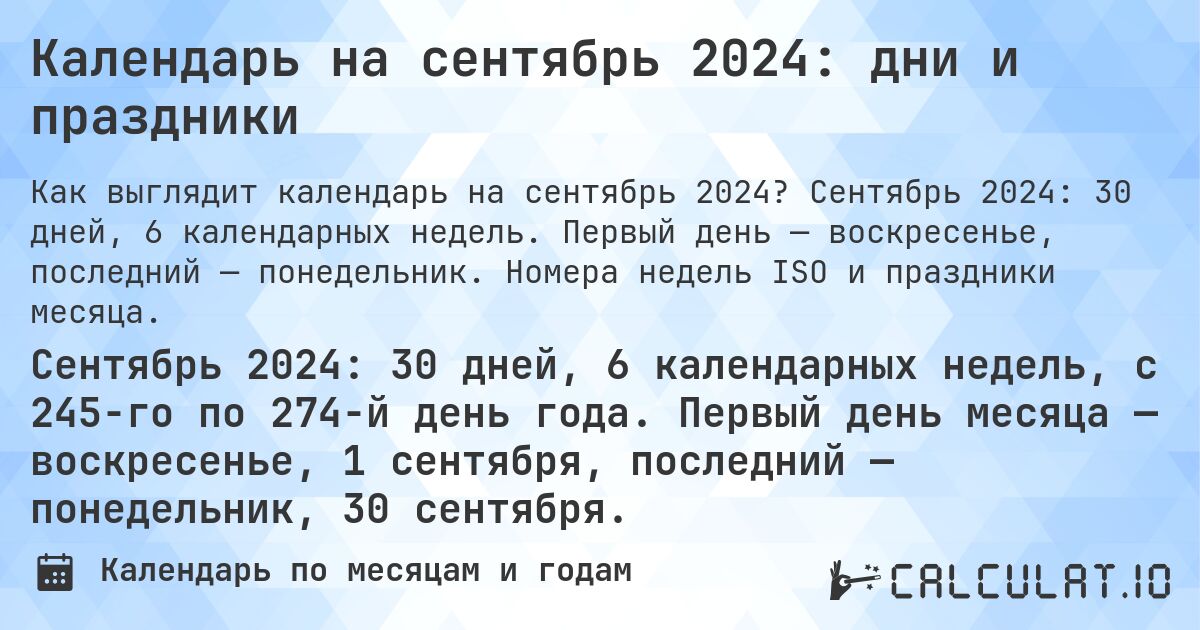 Календарь на сентябрь 2024: дни и праздники. Сентябрь 2024: 30 дней, 6 календарных недель. Первый день — воскресенье, последний — понедельник. Номера недель ISO и праздники месяца.