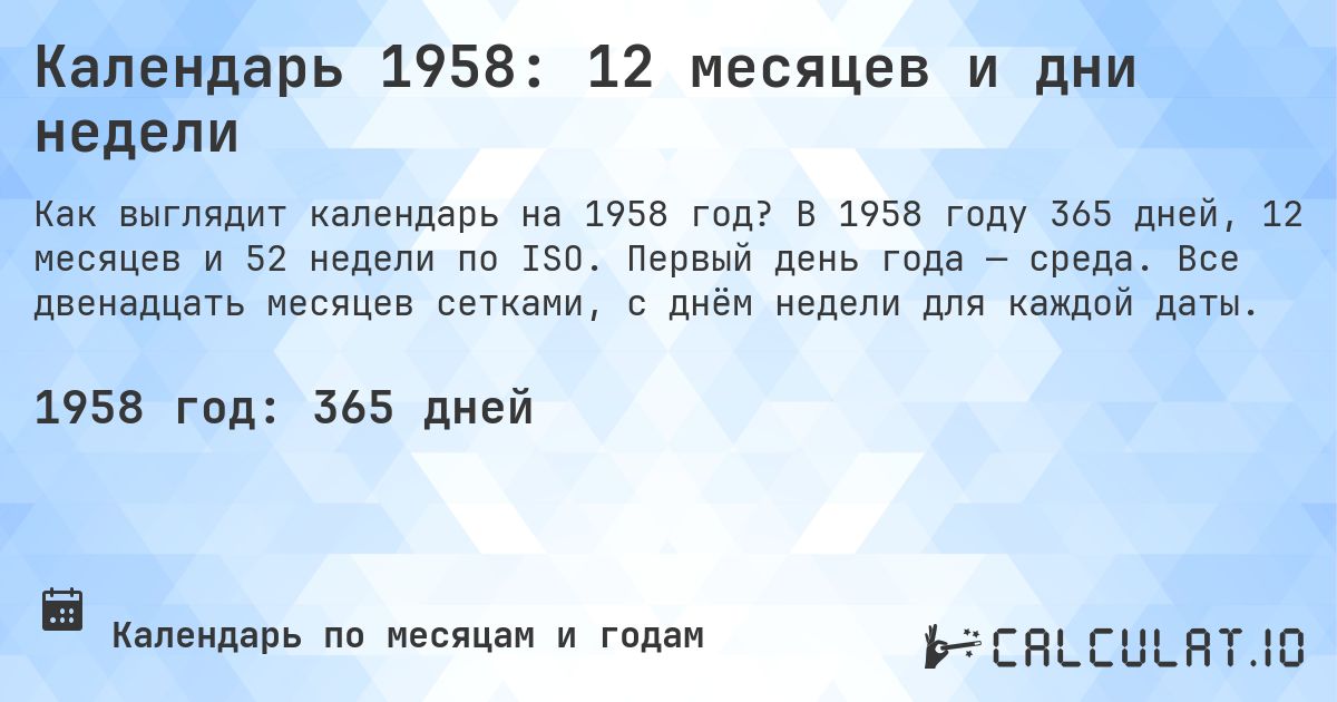 Календарь 1958: 12 месяцев и дни недели. В 1958 году 365 дней, 12 месяцев и 52 недели по ISO. Первый день года — среда. Все двенадцать месяцев сетками, с днём недели для каждой даты.