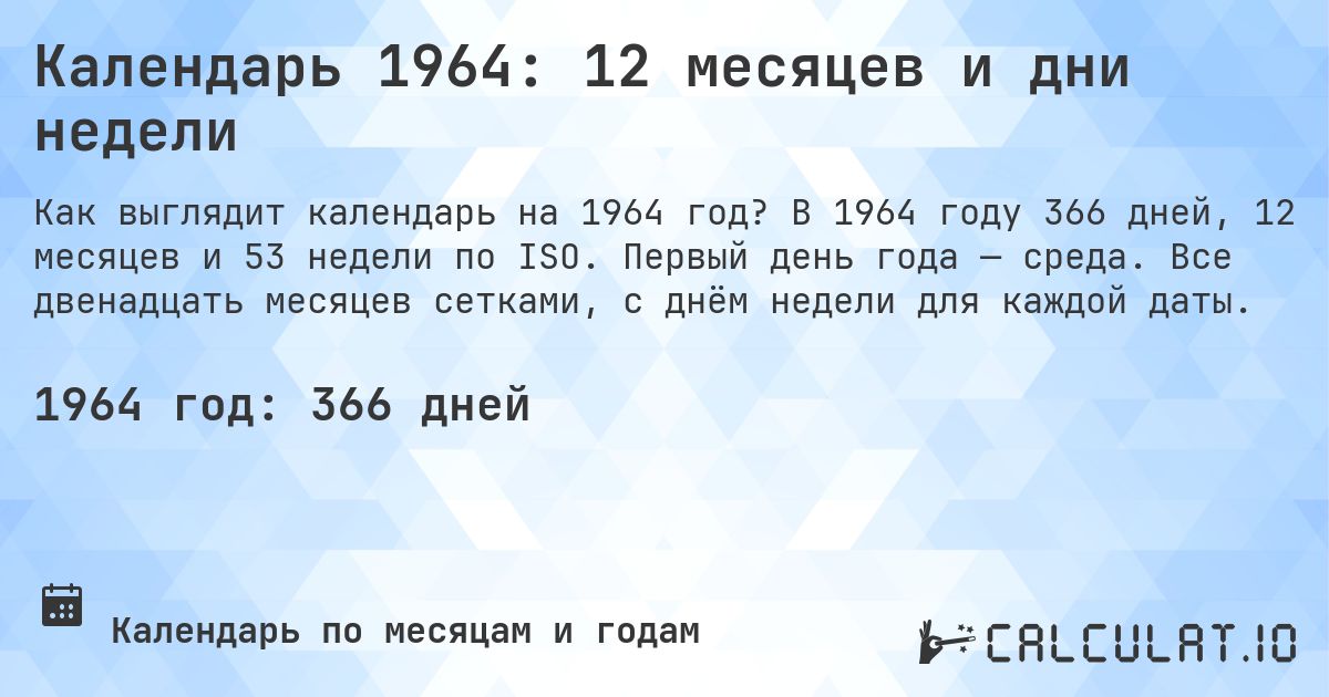 Календарь 1964: 12 месяцев и дни недели. В 1964 году 366 дней, 12 месяцев и 53 недели по ISO. Первый день года — среда. Все двенадцать месяцев сетками, с днём недели для каждой даты.