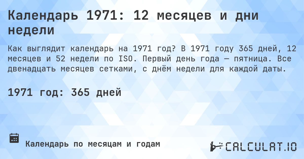 Календарь 1971: 12 месяцев и дни недели. В 1971 году 365 дней, 12 месяцев и 52 недели по ISO. Первый день года — пятница. Все двенадцать месяцев сетками, с днём недели для каждой даты.
