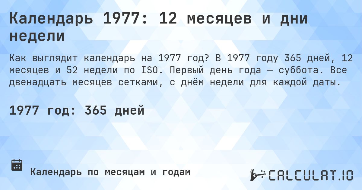 Календарь 1977: 12 месяцев и дни недели. В 1977 году 365 дней, 12 месяцев и 52 недели по ISO. Первый день года — суббота. Все двенадцать месяцев сетками, с днём недели для каждой даты.