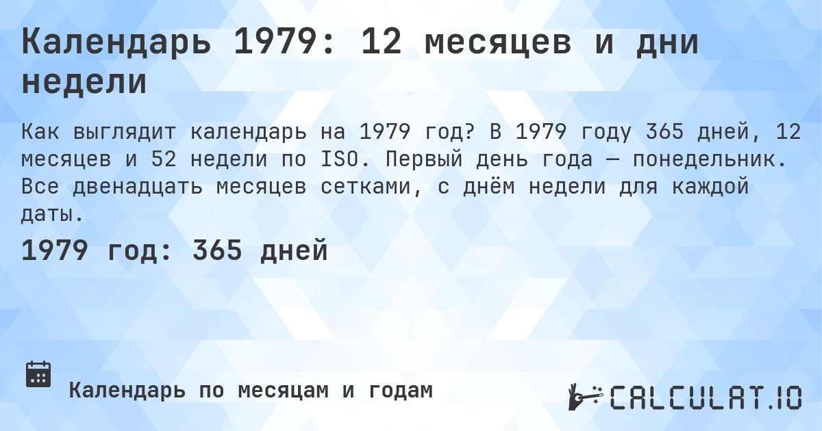 Календарь 1979: 12 месяцев и дни недели. В 1979 году 365 дней, 12 месяцев и 52 недели по ISO. Первый день года — понедельник. Все двенадцать месяцев сетками, с днём недели для каждой даты.