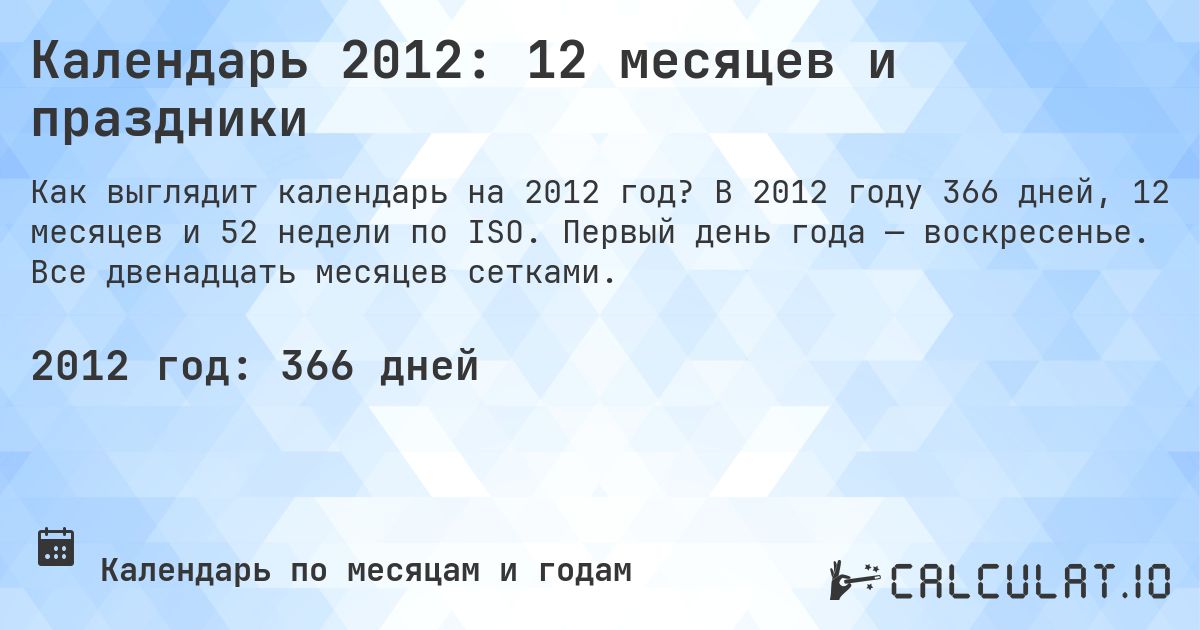 Календарь 2012: 12 месяцев и праздники. В 2012 году 366 дней, 12 месяцев и 52 недели по ISO. Первый день года — воскресенье. Все двенадцать месяцев сетками.