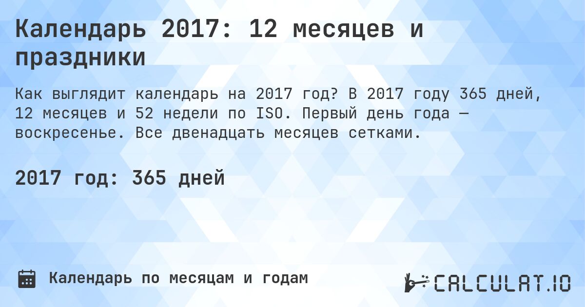 Календарь 2017: 12 месяцев и праздники. В 2017 году 365 дней, 12 месяцев и 52 недели по ISO. Первый день года — воскресенье. Все двенадцать месяцев сетками.