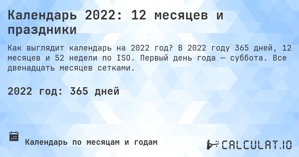 Календарь 2022: 12 месяцев и праздники. В 2022 году 365 дней, 12 месяцев и 52 недели по ISO. Первый день года — суббота. Все двенадцать месяцев сетками.
