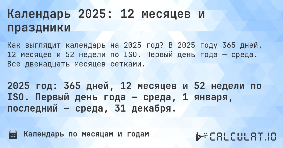 Календарь 2025: 12 месяцев и праздники. В 2025 году 365 дней, 12 месяцев и 52 недели по ISO. Первый день года — среда. Все двенадцать месяцев сетками.