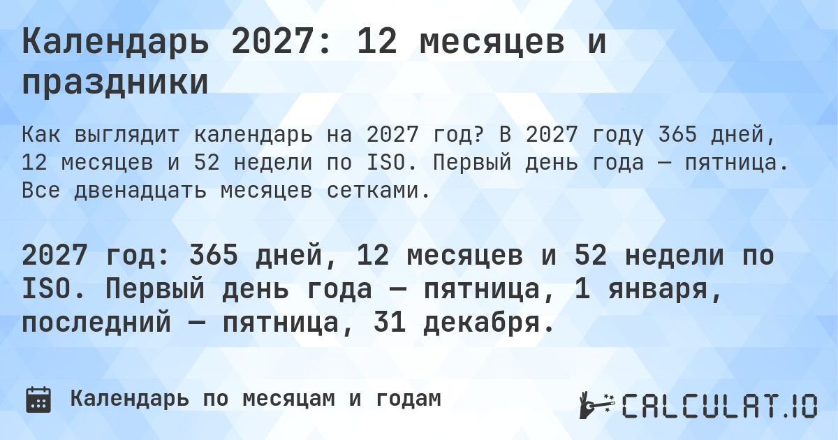 Календарь 2027: 12 месяцев и праздники. В 2027 году 365 дней, 12 месяцев и 52 недели по ISO. Первый день года — пятница. Все двенадцать месяцев сетками.