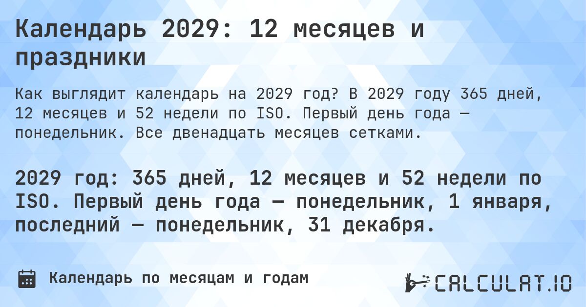 Календарь 2029: 12 месяцев и праздники. В 2029 году 365 дней, 12 месяцев и 52 недели по ISO. Первый день года — понедельник. Все двенадцать месяцев сетками.
