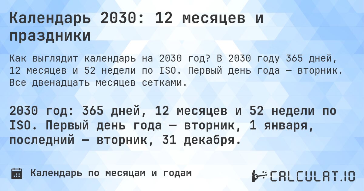 Календарь 2030: 12 месяцев и праздники. В 2030 году 365 дней, 12 месяцев и 52 недели по ISO. Первый день года — вторник. Все двенадцать месяцев сетками.