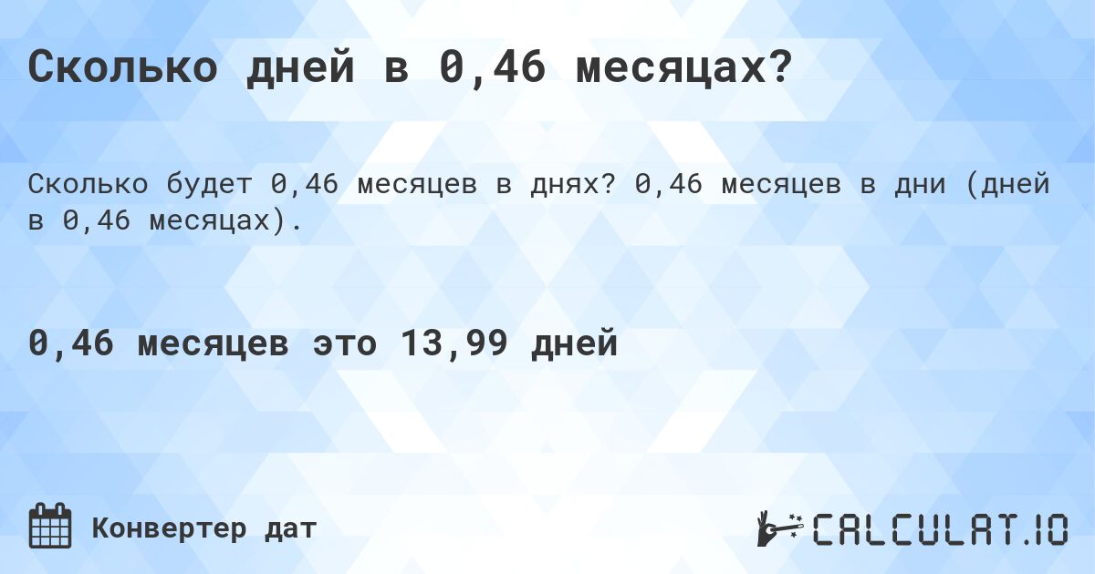 Сколько дней в 0,46 месяцах?. 0,46 месяцев в дни (дней в 0,46 месяцах).