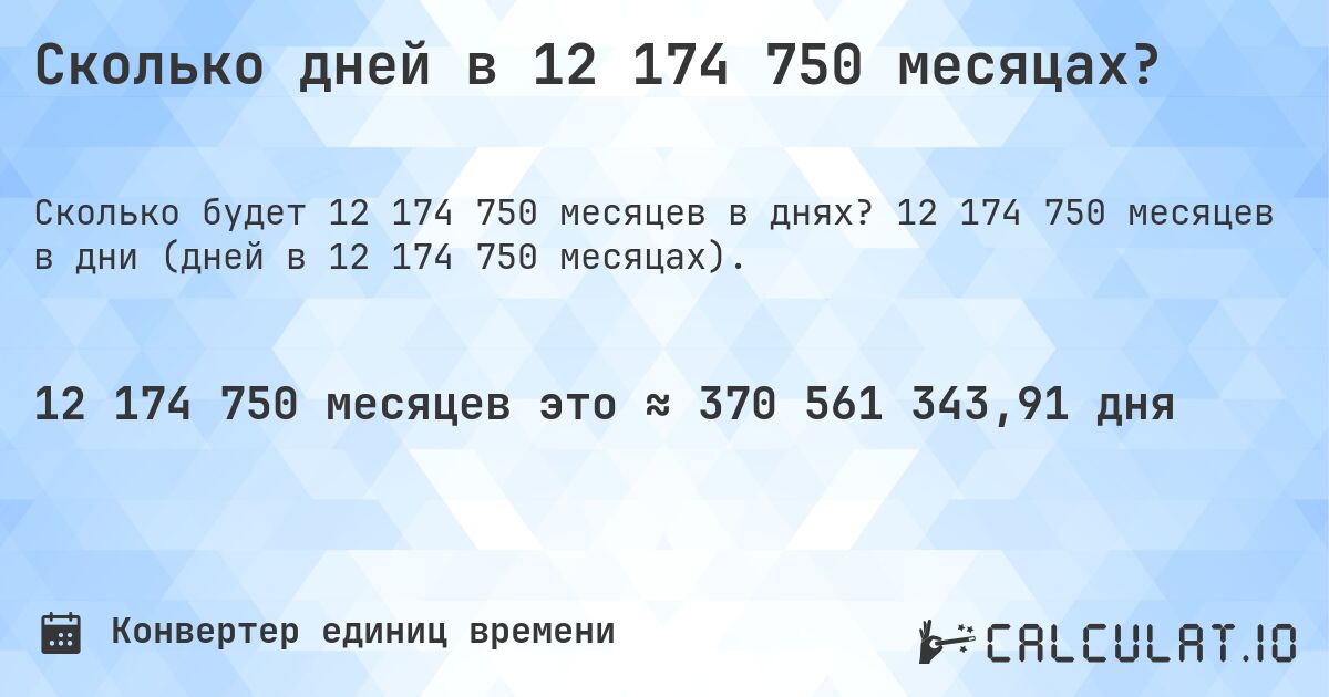 Сколько дней в 12 174 750 месяцах?. 12 174 750 месяцев в дни (дней в 12 174 750 месяцах).