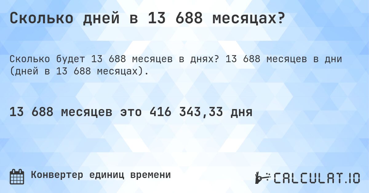 Сколько дней в 13 688 месяцах?. 13 688 месяцев в дни (дней в 13 688 месяцах).