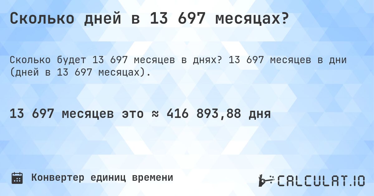 Сколько дней в 13 697 месяцах?. 13 697 месяцев в дни (дней в 13 697 месяцах).