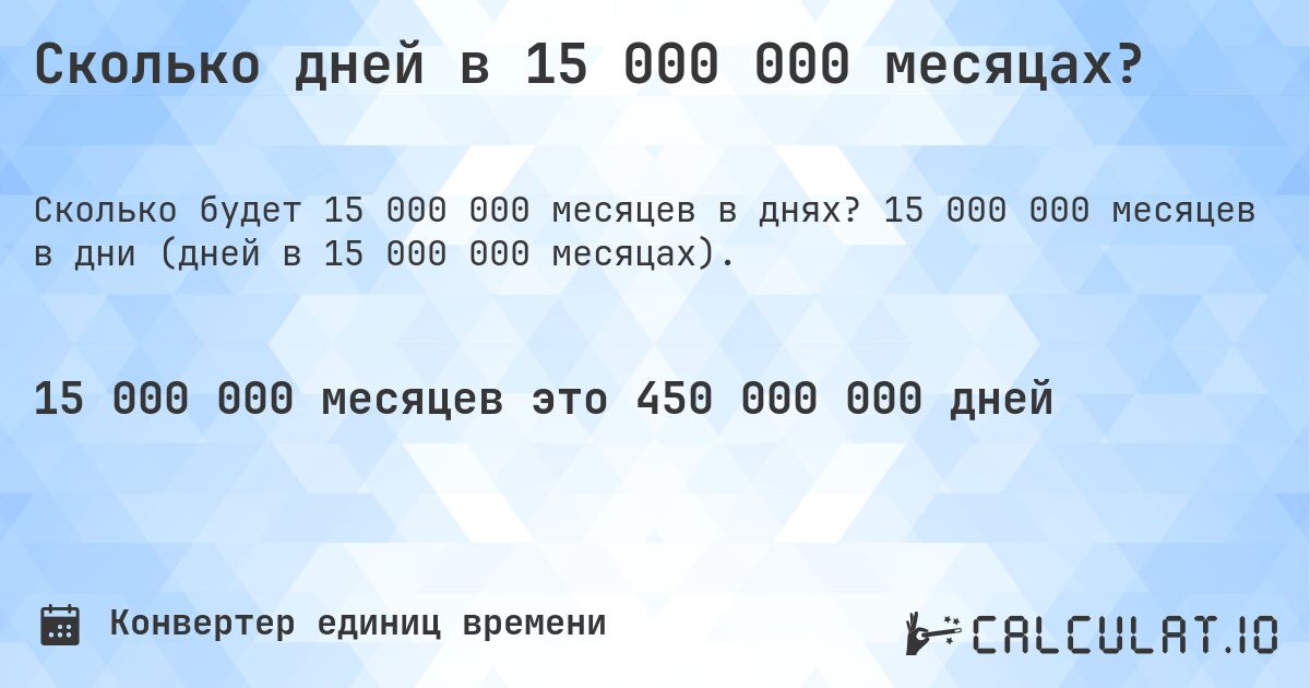Сколько дней в 15 000 000 месяцах?. 15 000 000 месяцев в дни (дней в 15 000 000 месяцах).