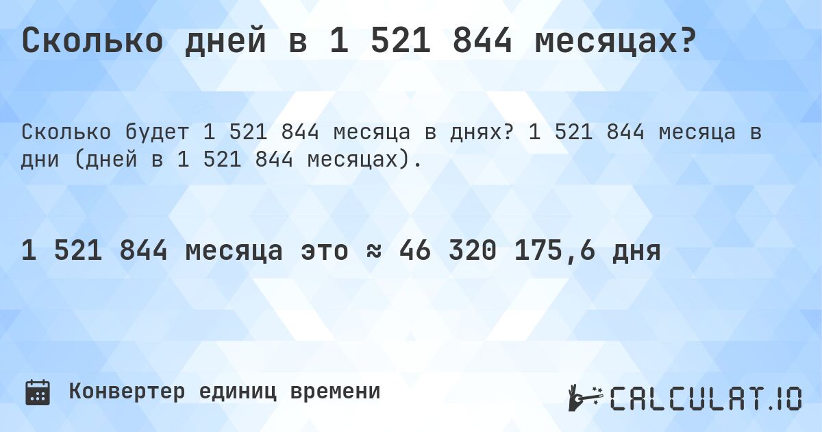 Сколько дней в 1 521 844 месяцах?. 1 521 844 месяца в дни (дней в 1 521 844 месяцах).