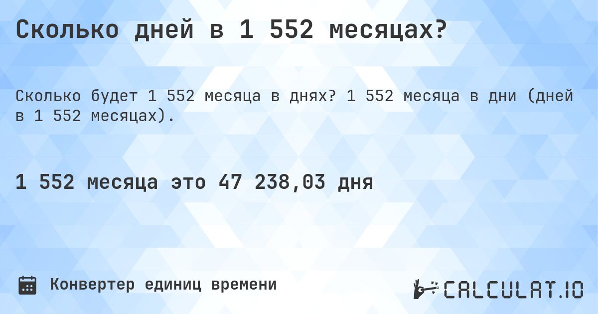 Сколько дней в 1 552 месяцах?. 1 552 месяца в дни (дней в 1 552 месяцах).