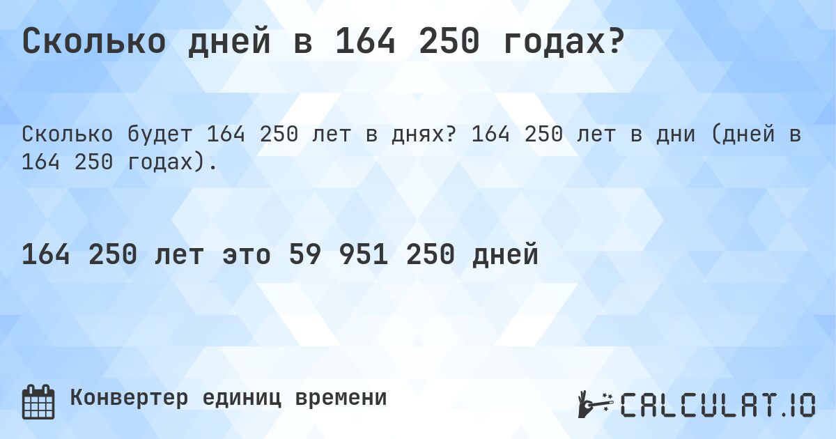 Сколько дней в 164 250 годах?. 164 250 лет в дни (дней в 164 250 годах).