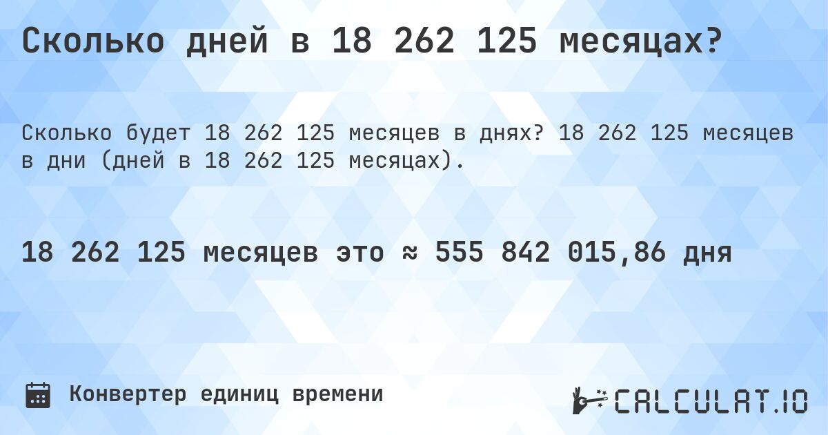 Сколько дней в 18 262 125 месяцах?. 18 262 125 месяцев в дни (дней в 18 262 125 месяцах).