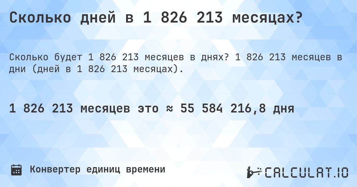 Сколько дней в 1 826 213 месяцах?. 1 826 213 месяцев в дни (дней в 1 826 213 месяцах).