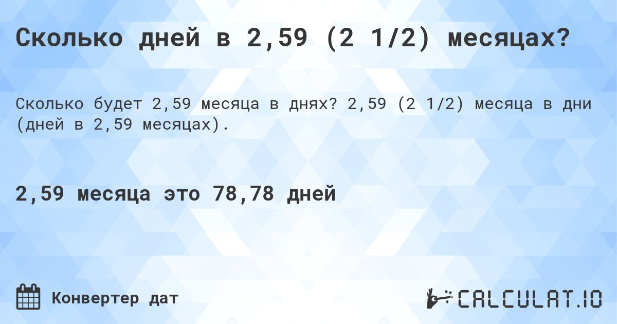 Сколько дней в 2,59 (2 1/2) месяцах?. 2,59 (2 1/2) месяца в дни (дней в 2,59 месяцах).