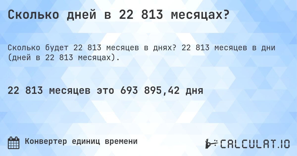 Сколько дней в 22 813 месяцах?. 22 813 месяцев в дни (дней в 22 813 месяцах).