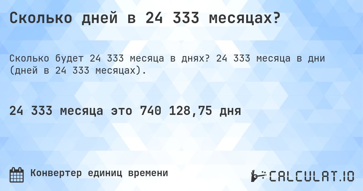 Сколько дней в 24 333 месяцах?. 24 333 месяца в дни (дней в 24 333 месяцах).