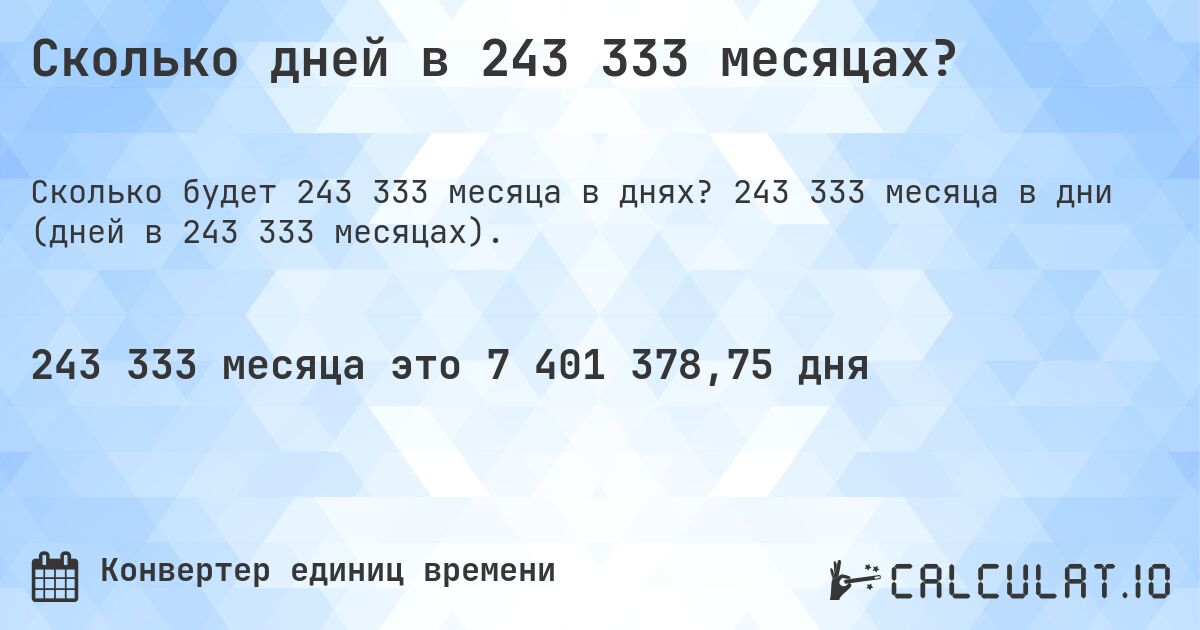 Сколько дней в 243 333 месяцах?. 243 333 месяца в дни (дней в 243 333 месяцах).