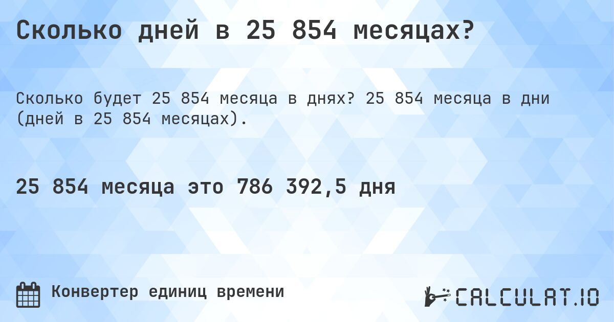 Сколько дней в 25 854 месяцах?. 25 854 месяца в дни (дней в 25 854 месяцах).
