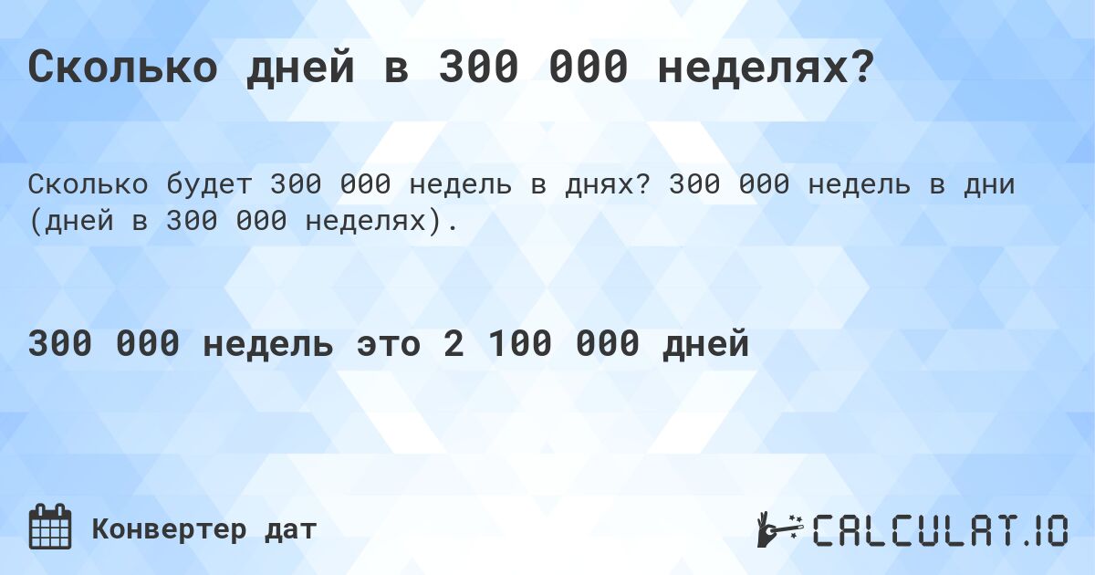 Сколько дней в 300 000 неделях?. 300 000 недель в дни (дней в 300 000 неделях).