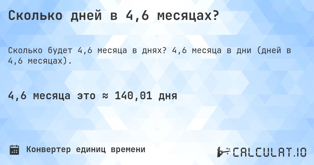 Сколько дней в 4,6 месяцах?. 4,6 месяца в дни (дней в 4,6 месяцах).