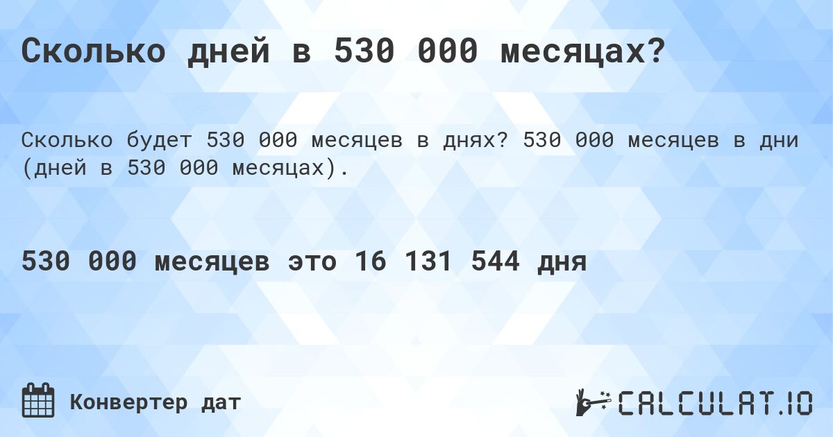 Сколько дней в 530 000 месяцах?. 530 000 месяцев в дни (дней в 530 000 месяцах).