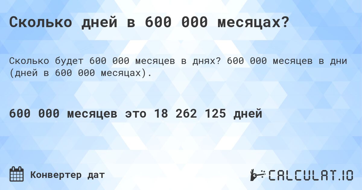 Сколько дней в 600 000 месяцах?. 600 000 месяцев в дни (дней в 600 000 месяцах).
