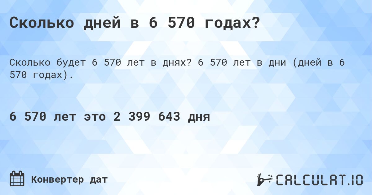 Сколько дней в 6 570 годах?. 6 570 лет в дни (дней в 6 570 годах).