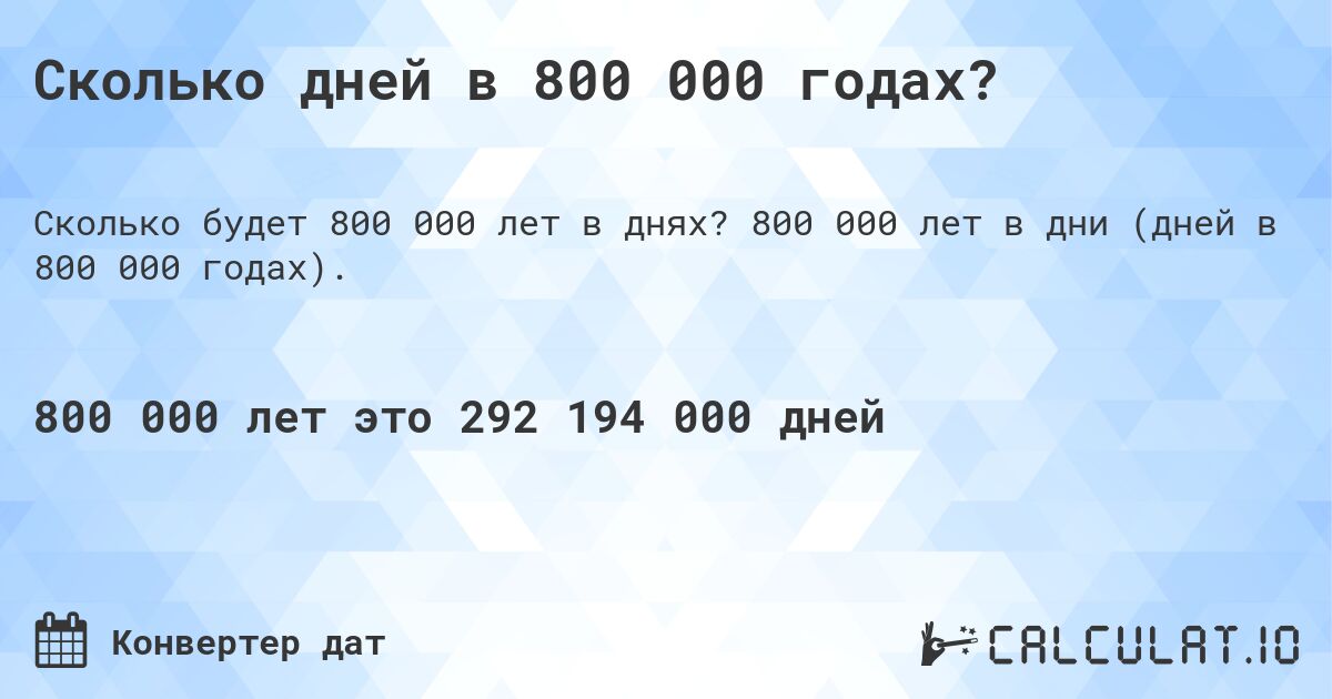 Сколько дней в 800 000 годах?. 800 000 лет в дни (дней в 800 000 годах).