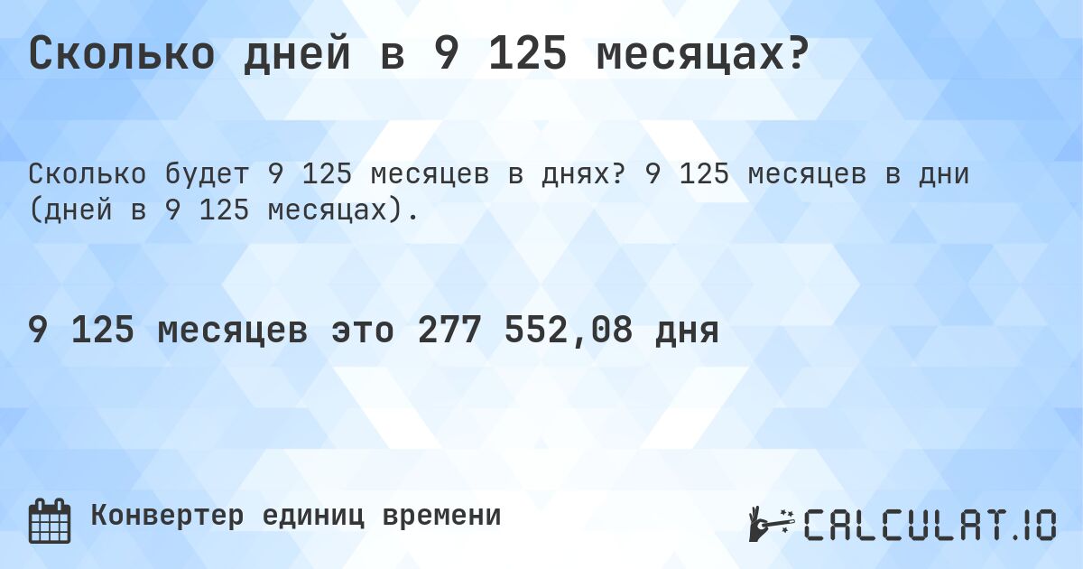 Сколько дней в 9 125 месяцах?. 9 125 месяцев в дни (дней в 9 125 месяцах).