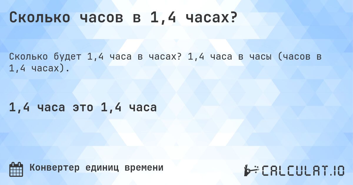 Сколько часов в 1,4 часах?. 1,4 часа в часы (часов в 1,4 часах).