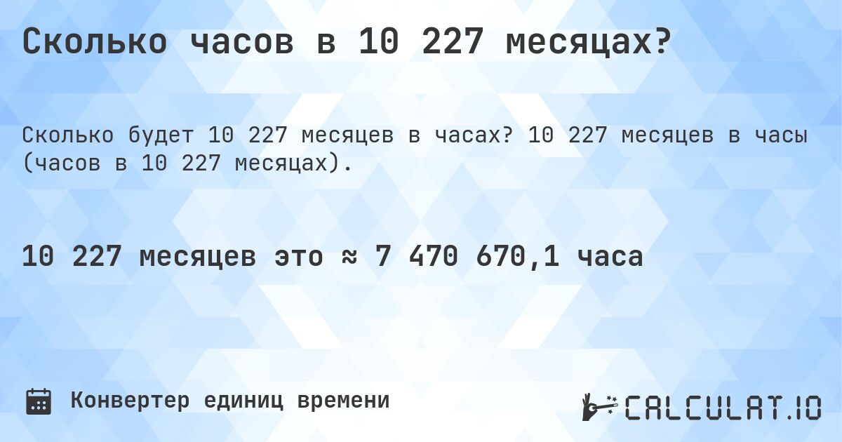 Сколько часов в 10 227 месяцах?. 10 227 месяцев в часы (часов в 10 227 месяцах).