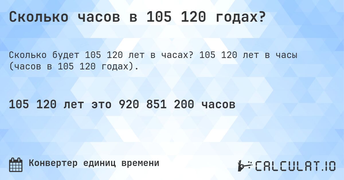 Сколько часов в 105 120 годах?. 105 120 лет в часы (часов в 105 120 годах).