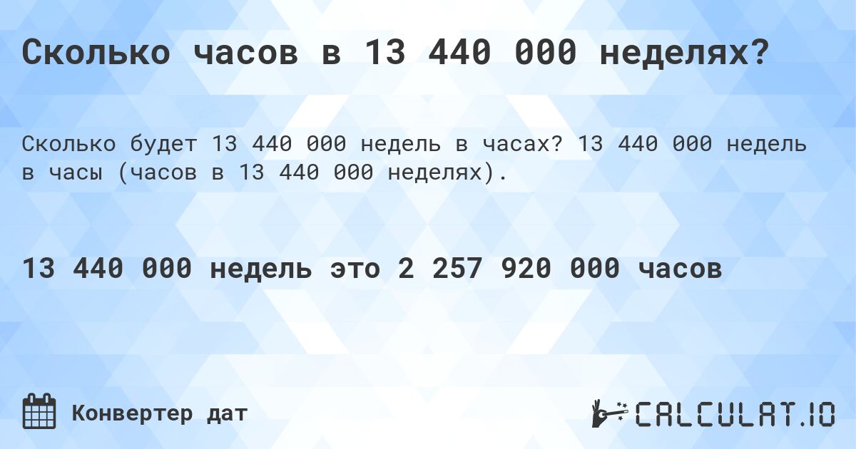 Сколько часов в 13 440 000 неделях?. 13 440 000 недель в часы (часов в 13 440 000 неделях).