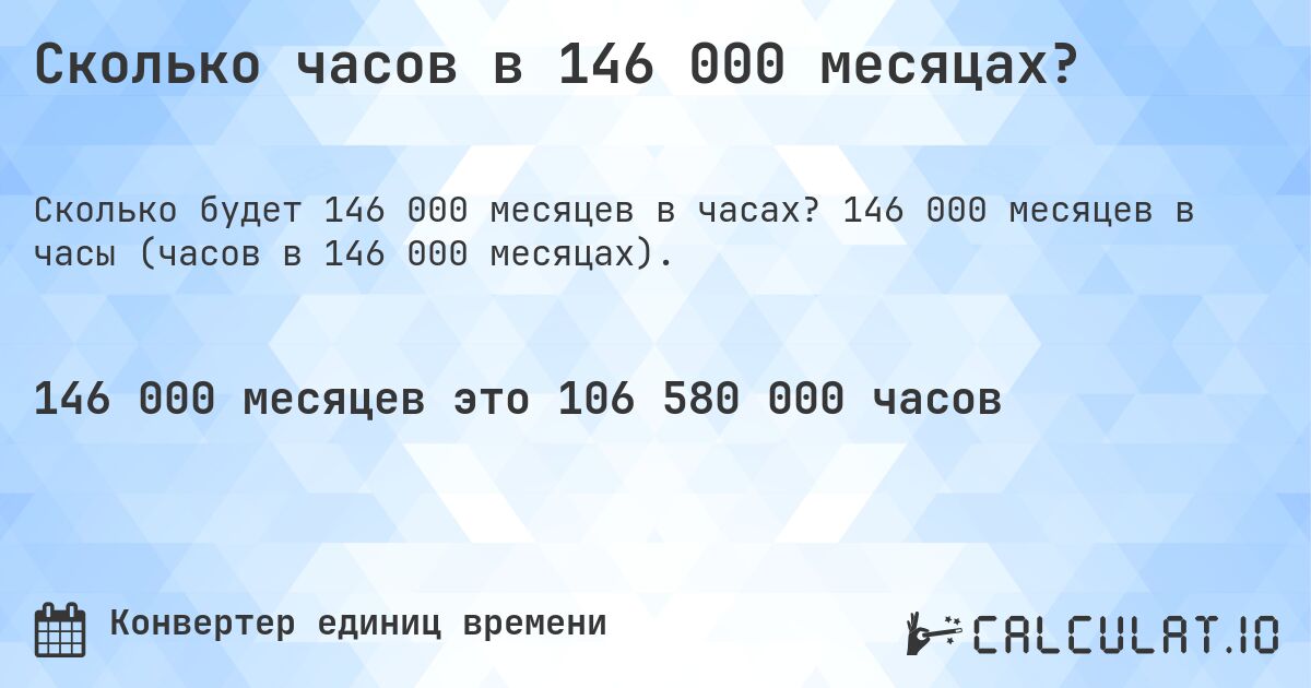 Сколько часов в 146 000 месяцах?. 146 000 месяцев в часы (часов в 146 000 месяцах).